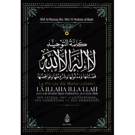 La Parole du Monothéisme LÂ ILLAHA ILLA LLAH: Ses vertus, ses significations ses conditions et ses annulatifs