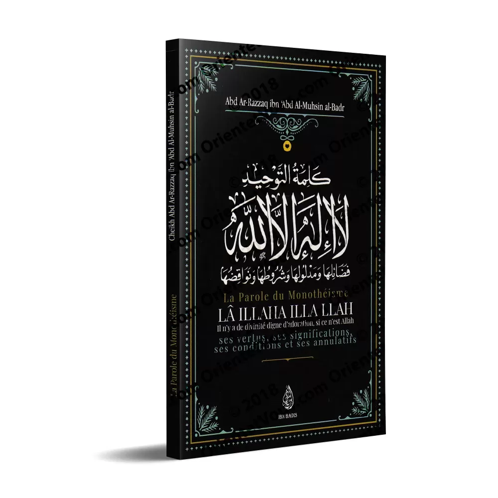 La Parole du Monothéisme LÂ ILLAHA ILLA LLAH: Ses vertus, ses significations ses conditions et ses annulatifs