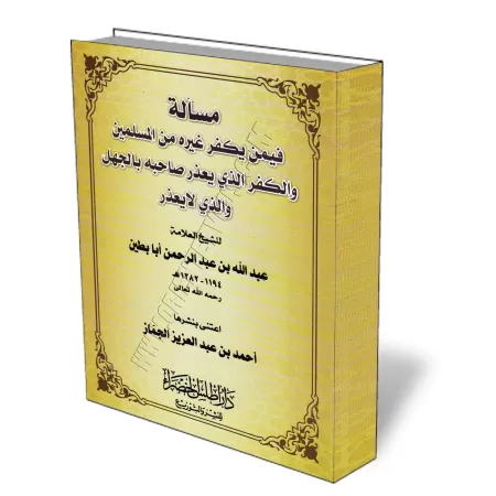 La question du Takfīr et de l&#039;excuse de l&#039;ignorance/مسألة فيمن يكفر غيره من المسلمين والكفر الذي يعذر صاحبه بالجهل وال